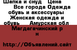 Шапка и снуд › Цена ­ 2 500 - Все города Одежда, обувь и аксессуары » Женская одежда и обувь   . Амурская обл.,Магдагачинский р-н